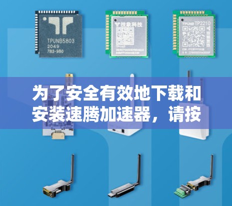 为了安全有效地下载和安装速腾加速器，请按照以下步骤进行
