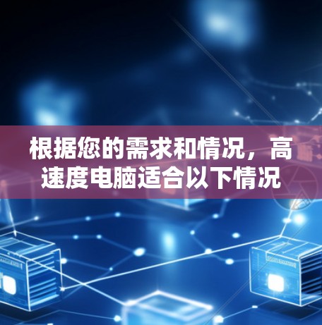 根据您的需求和情况，高速度电脑适合以下情况