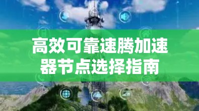 高效可靠速腾加速器节点选择指南