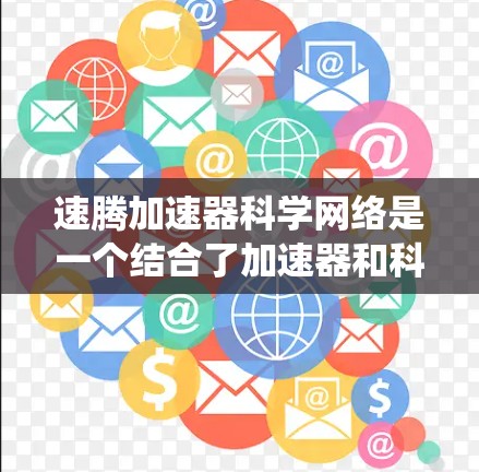 速腾加速器科学网络是一个结合了加速器和科学网络的系统，旨在在科学和工业领域提升效率和性能。以下是对该系统的详细介绍