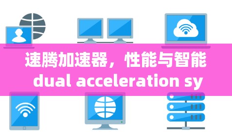 速腾加速器，性能与智能 dual acceleration system的未来解决方案
