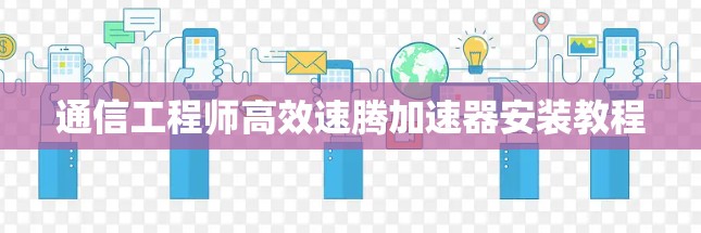 通信工程师高效速腾加速器安装教程