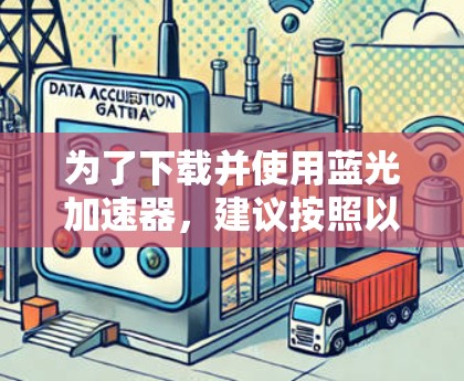 为了下载并使用蓝光加速器，建议按照以下步骤操作