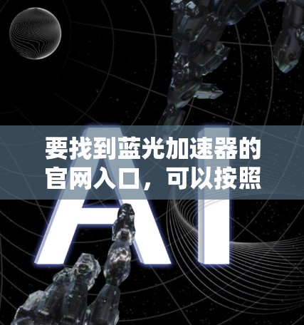 要找到蓝光加速器的官网入口，可以按照以下步骤进行