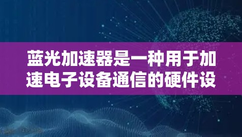 蓝光加速器是一种用于加速电子设备通信的硬件设备，通常用于提升数据传输速度。优化蓝光加速器的线路可以进一步提高其性能和效率。以下是一些可能的优化方向和建议