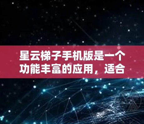 星云梯子手机版是一个功能丰富的应用，适合在星云平台上使用。以下是一些详细的使用指南和步骤，帮助你更好地使用星云梯子手机版