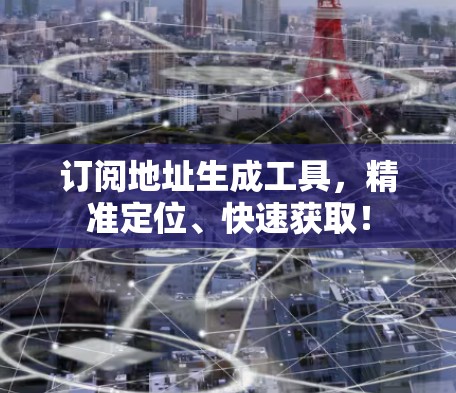 订阅地址生成工具，精准定位、快速获取！