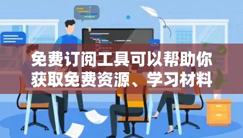 免费订阅工具可以帮助你获取免费资源、学习材料或服务，节省成本。以下是一些推荐的免费订阅工具，适合各种需求