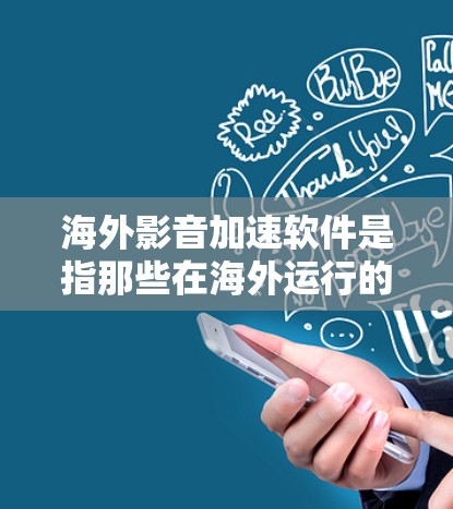 海外影音加速软件是指那些在海外运行的影音软件或资源。如果你是在国外下载了大量影音资源，想加速下载，或者是在国外运行的影音软件，可以尝试以下几种海外影音加速软件来加速你的下载速度