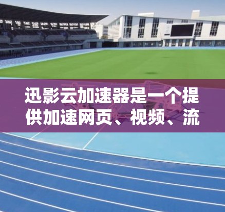 迅影云加速器是一个提供加速网页、视频、流媒体等功能的云服务工具。如果你需要加速迅影云的资源，可以按照以下步骤进行