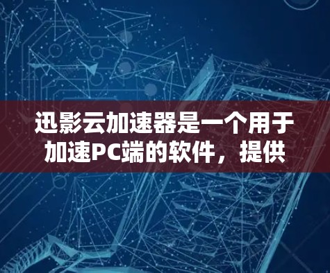 迅影云加速器是一个用于加速PC端的软件，提供多种加速工具功能，如视频、文件和网页加速。以下是详细的使用步骤和注意事项