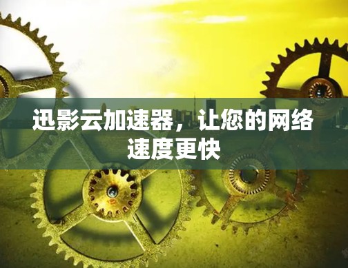 迅影云加速器，让您的网络速度更快