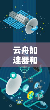 云舟加速器和网络加速器是两种不同的移动应用加速工具，各自适用于不同的场景和需求。以下是对它们的详细分析