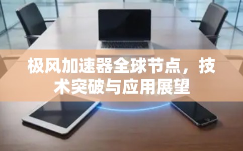 极风加速器全球节点，技术突破与应用展望