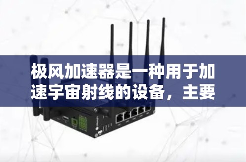 极风加速器是一种用于加速宇宙射线的设备，主要用于研究宇宙射线的防护和传播。如果您计划进行极风加速器的海外访问，以下是一些关键信息和建议