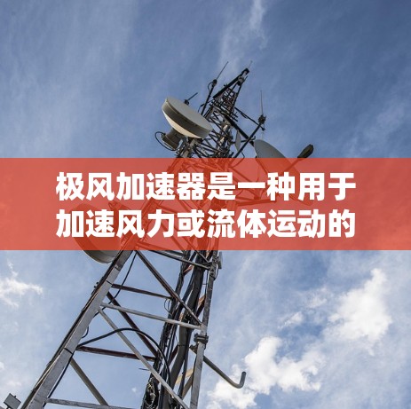 极风加速器是一种用于加速风力或流体运动的装置，通常用于应用领域如风力发电站。以下是其安装方法的详细步骤