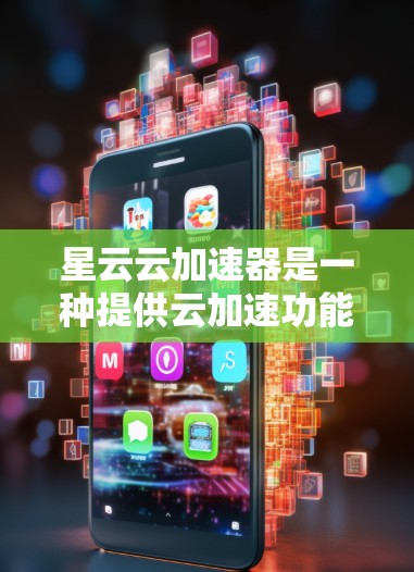 星云云加速器是一种提供云加速功能的软件工具，帮助用户更快地访问云服务。为了下载和使用星云云加速器，您可以按照以下步骤操作