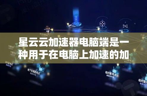 星云云加速器电脑端是一种用于在电脑上加速的加速器，旨在提升电脑性能和处理能力。以下是关于该加速器的详细信息