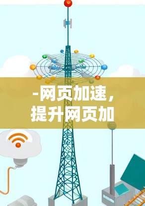 -网页加速，提升网页加载速度，减少等待时间