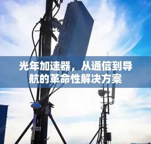 光年加速器，从通信到导航的革命性解决方案