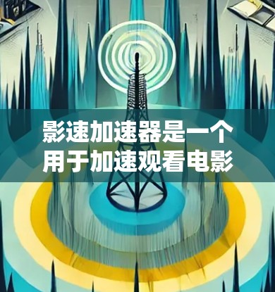 影速加速器是一个用于加速观看电影或电视剧软件，通常通过下载并安装在电脑上即可使用。以下是一些常见的影速加速器软件及其下载方法
