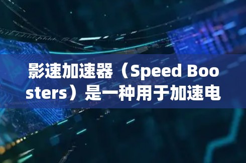 影速加速器（Speed Boosters）是一种用于加速电影或视频流的设备或软件工具。它通常用于提升视频流的质量，使其更流畅、更清晰，同时减少延迟。以下是关于影速加速器的最新版本及其相关信息