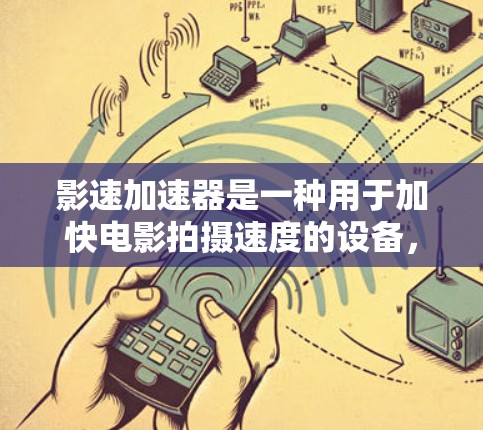影速加速器是一种用于加快电影拍摄速度的设备，通常通过加速摄像头或镜头来提升拍摄效率。它可以在拍摄过程中节省时间，尤其是在拍摄紧张或复杂场景时。以下是关于影速加速器的详细解释