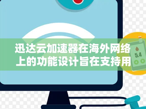 迅达云加速器在海外网络上的功能设计旨在支持用户在不同国家使用云加速和本地网络加速。以下是一个详细的总结