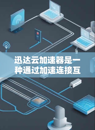 迅达云加速器是一种通过加速连接互联网的网络来提升速度的工具。以下是使用迅达云加速器进行网络优化的步骤