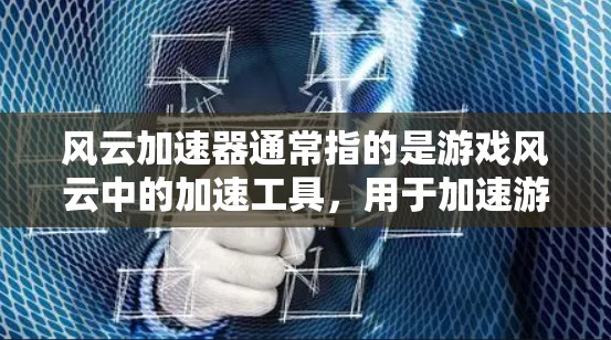 风云加速器通常指的是游戏风云中的加速工具，用于加速游戏中的资源消耗。以下是关于风云加速器的常见问题和解答