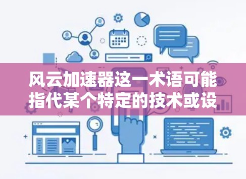 风云加速器这一术语可能指代某个特定的技术或设备，具体含义可能因上下文而异。不过，如果你指的是风云加速器在全球的部署或网络线路，我可以为你提供一些相关信息