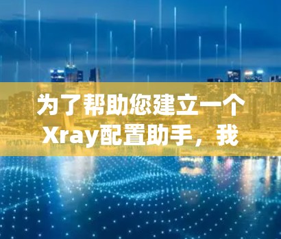 为了帮助您建立一个Xray配置助手，我们可以通过以下步骤实现