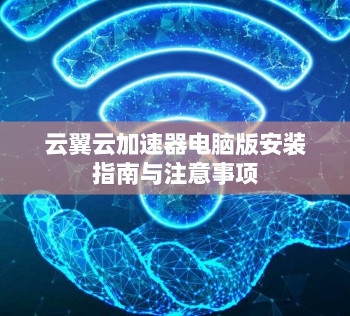 云翼云加速器电脑版安装指南与注意事项