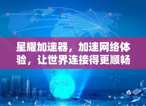 星耀加速器，加速网络体验，让世界连接得更顺畅