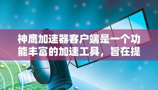 神鹰加速器客户端是一个功能丰富的加速工具，旨在提升游戏性能。以下是关于该工具的详细信息