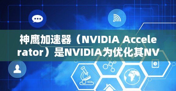 神鹰加速器（NVIDIA Accelerator）是NVIDIA为优化其NVIDIA GPU设计的加速器，主要用于提升游戏性能。以下是推荐的一些神鹰加速器，供您参考