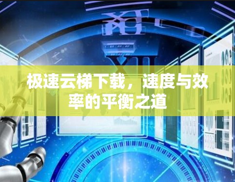 极速云梯下载，速度与效率的平衡之道