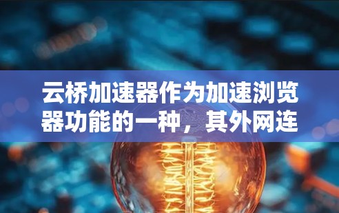 云桥加速器作为加速浏览器功能的一种，其外网连接是连接到外部网络或云服务以实现加速功能。以下是关于云桥加速器外网连接的详细解释