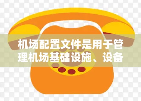 机场配置文件是用于管理机场基础设施、设备和人员安排的重要文件，以下是逐步的处理步骤