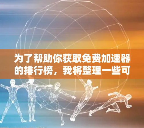 为了帮助你获取免费加速器的排行榜，我将整理一些可靠的来源，并提供一些 useful 的建议。以下是一些步骤和资源