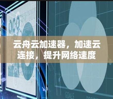 云舟云加速器，加速云连接，提升网络速度
