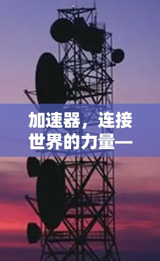 加速器，连接世界的力量—天马云加速器官网入口