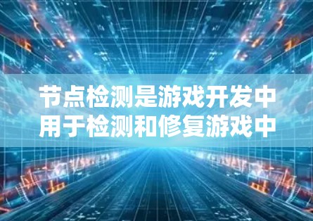 节点检测是游戏开发中用于检测和修复游戏中的各种问题，如物理碰撞、动画错误等，通过自动化的工具和配置文件来解决这些问题。以下是对节点检测的详细总结