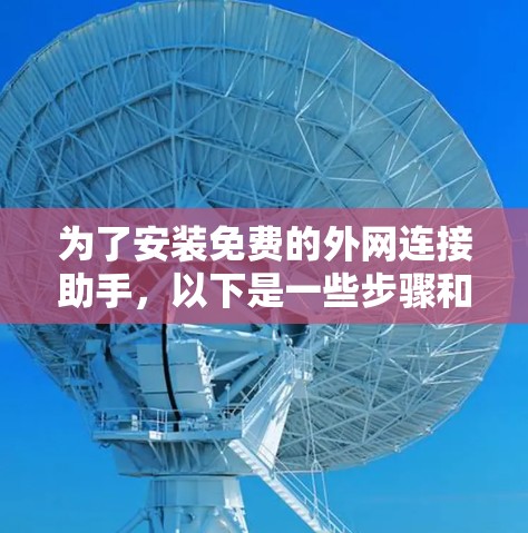 为了安装免费的外网连接助手，以下是一些步骤和建议