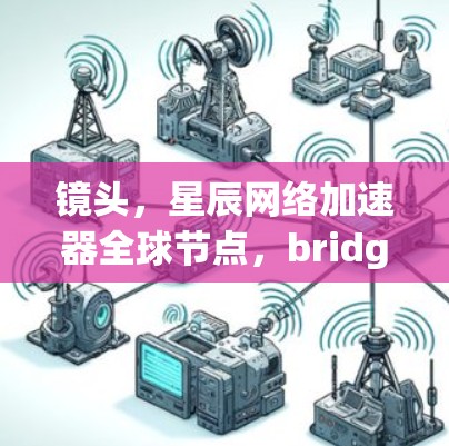 镜头，星辰网络加速器全球节点，bridging the network gaps in the digital age