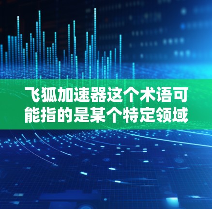 飞狐加速器这个术语可能指的是某个特定领域的加速装置，具体细节可能因上下文而有所不同。以下是一些可能的解释和应用领域