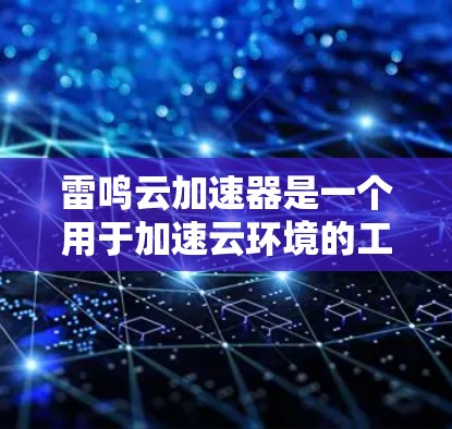 雷鸣云加速器是一个用于加速云环境的工具，帮助用户更快地上传和下载文件。以下是一些常见的云加速器推荐，供您参考