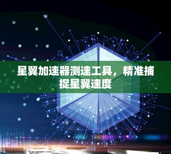 星翼加速器测速工具，精准捕捉星翼速度