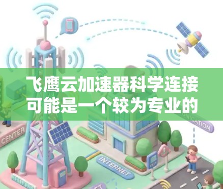 飞鹰云加速器科学连接可能是一个较为专业的术语，具体含义需要根据上下文来判断。以下是一些可能的解释