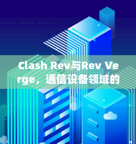 Clash Rev与Rev Verge，通信设备领域的革命